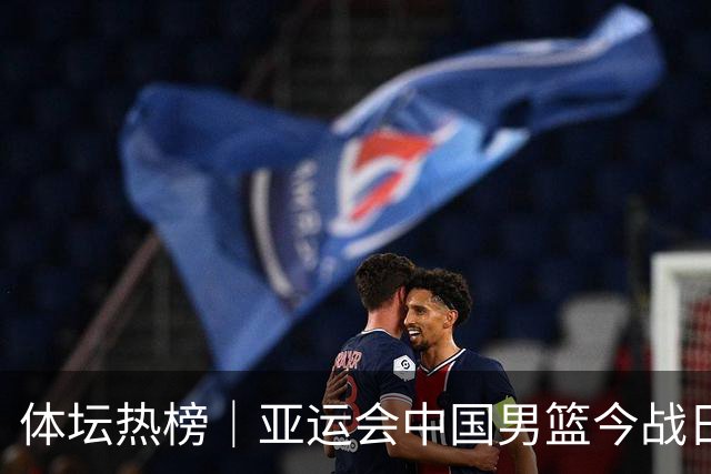 体坛热榜｜亚运会中国男篮今战日本，中国女篮世界排名降至第七