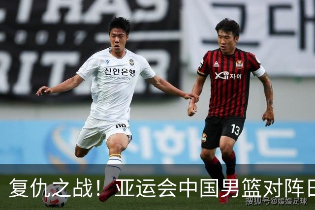 复仇之战！亚运会中国男篮对阵日本，4大底牌在手，赢球基本稳了